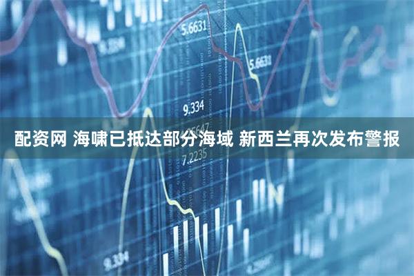 配资网 海啸已抵达部分海域 新西兰再次发布警报